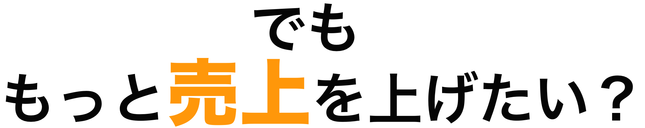 でももっと売上を上げたい？